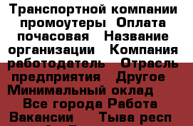 Транспортной компании промоутеры. Оплата почасовая › Название организации ­ Компания-работодатель › Отрасль предприятия ­ Другое › Минимальный оклад ­ 1 - Все города Работа » Вакансии   . Тыва респ.,Ак-Довурак г.